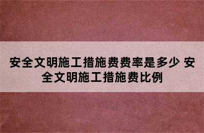 安全文明施工措施费费率是多少 安全文明施工措施费比例